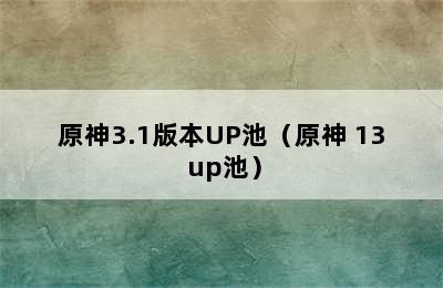 原神3.1版本UP池（原神 13 up池）